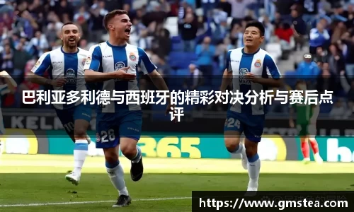 巴利亚多利德与西班牙的精彩对决分析与赛后点评